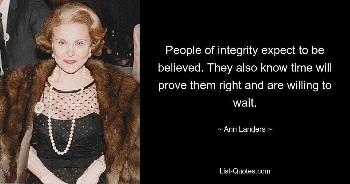 People of integrity expect to be believed. They also know time will prove them right and are willing to wait. — © Ann Landers