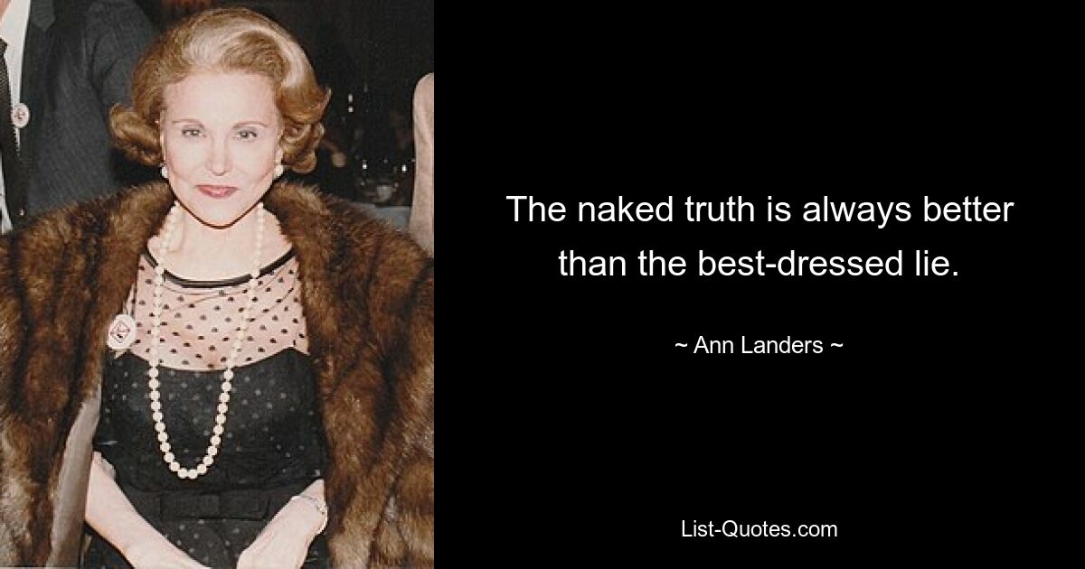 The naked truth is always better than the best-dressed lie. — © Ann Landers