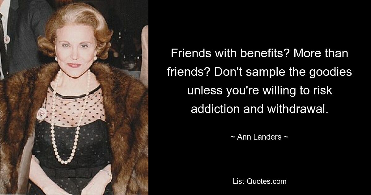 Friends with benefits? More than friends? Don't sample the goodies unless you're willing to risk addiction and withdrawal. — © Ann Landers