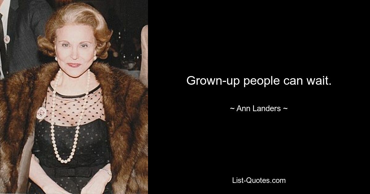 Grown-up people can wait. — © Ann Landers