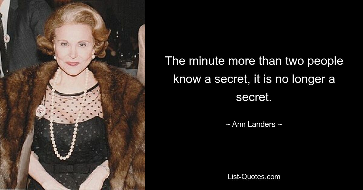 The minute more than two people know a secret, it is no longer a secret. — © Ann Landers