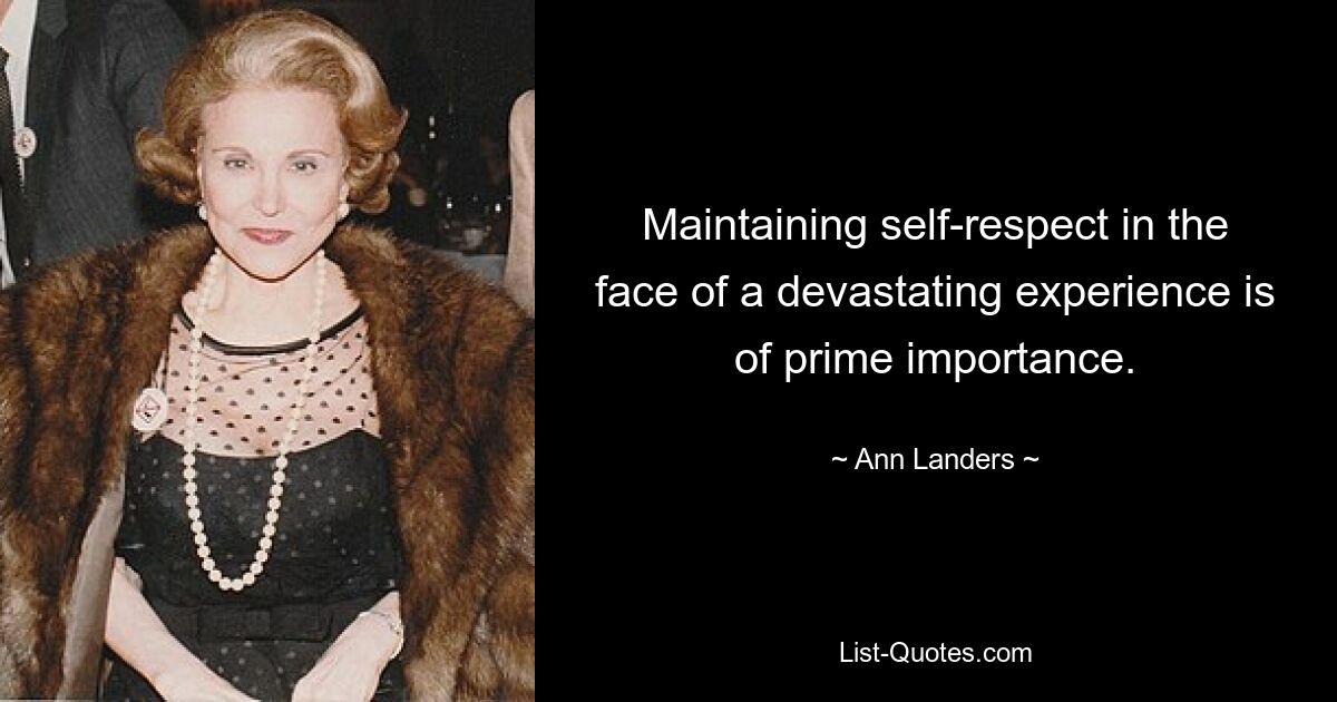 Maintaining self-respect in the face of a devastating experience is of prime importance. — © Ann Landers