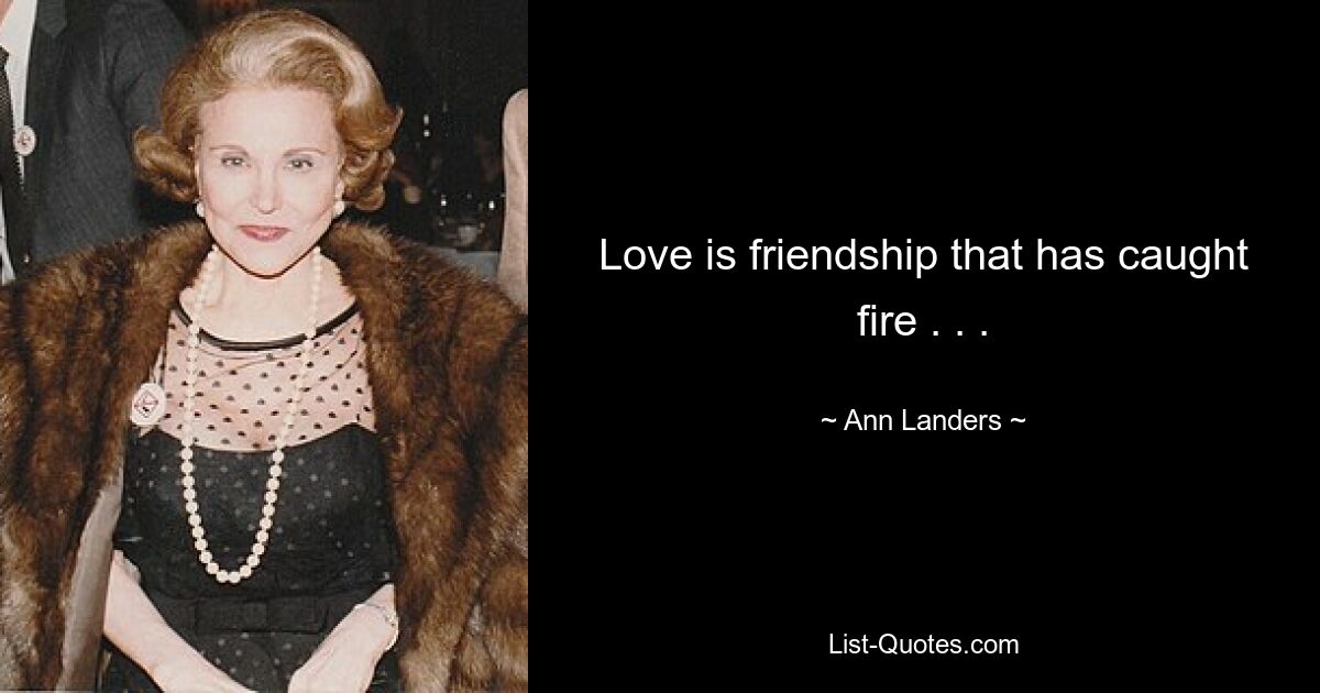 Love is friendship that has caught fire . . . — © Ann Landers