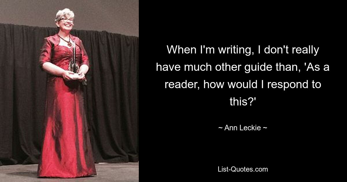 Когда я пишу, у меня нет другого руководства, кроме как: «Как читатель, как бы я отреагировал на это?» — © Энн Леки 