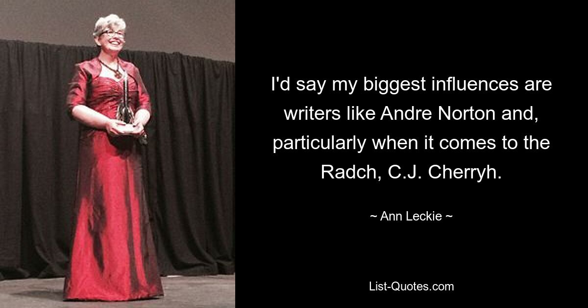 I'd say my biggest influences are writers like Andre Norton and, particularly when it comes to the Radch, C.J. Cherryh. — © Ann Leckie