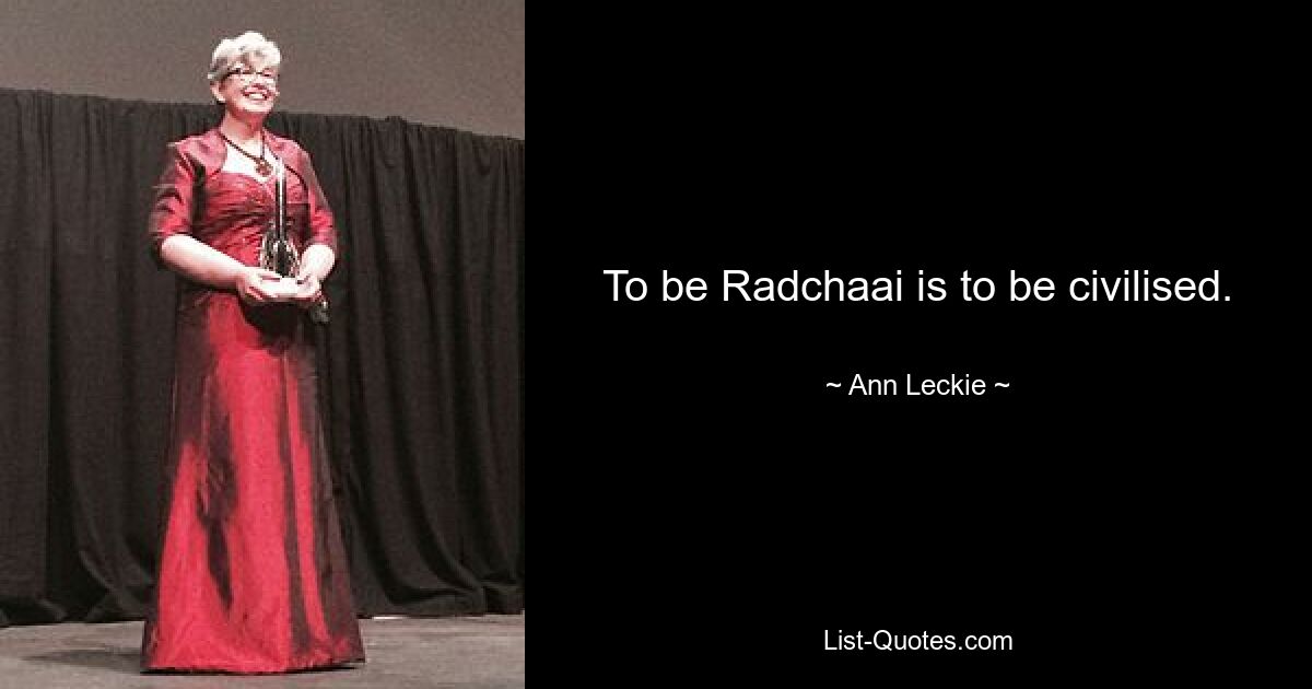 To be Radchaai is to be civilised. — © Ann Leckie