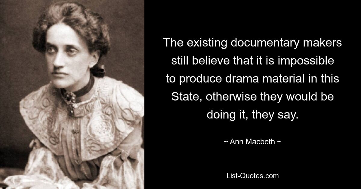 The existing documentary makers still believe that it is impossible to produce drama material in this State, otherwise they would be doing it, they say. — © Ann Macbeth