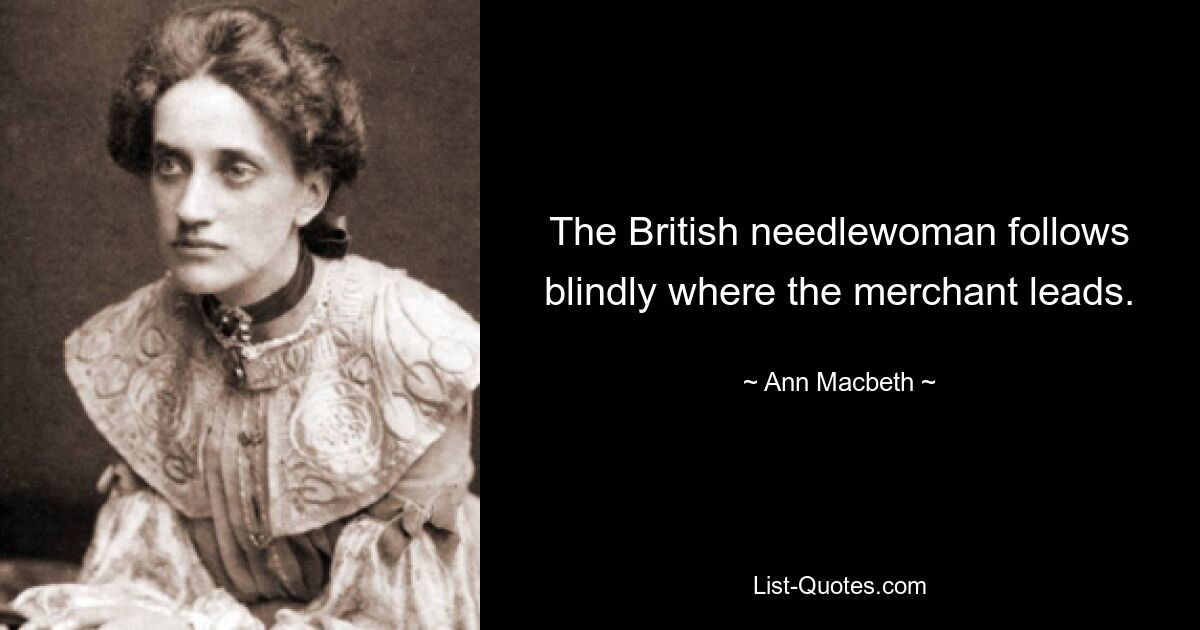 The British needlewoman follows blindly where the merchant leads. — © Ann Macbeth