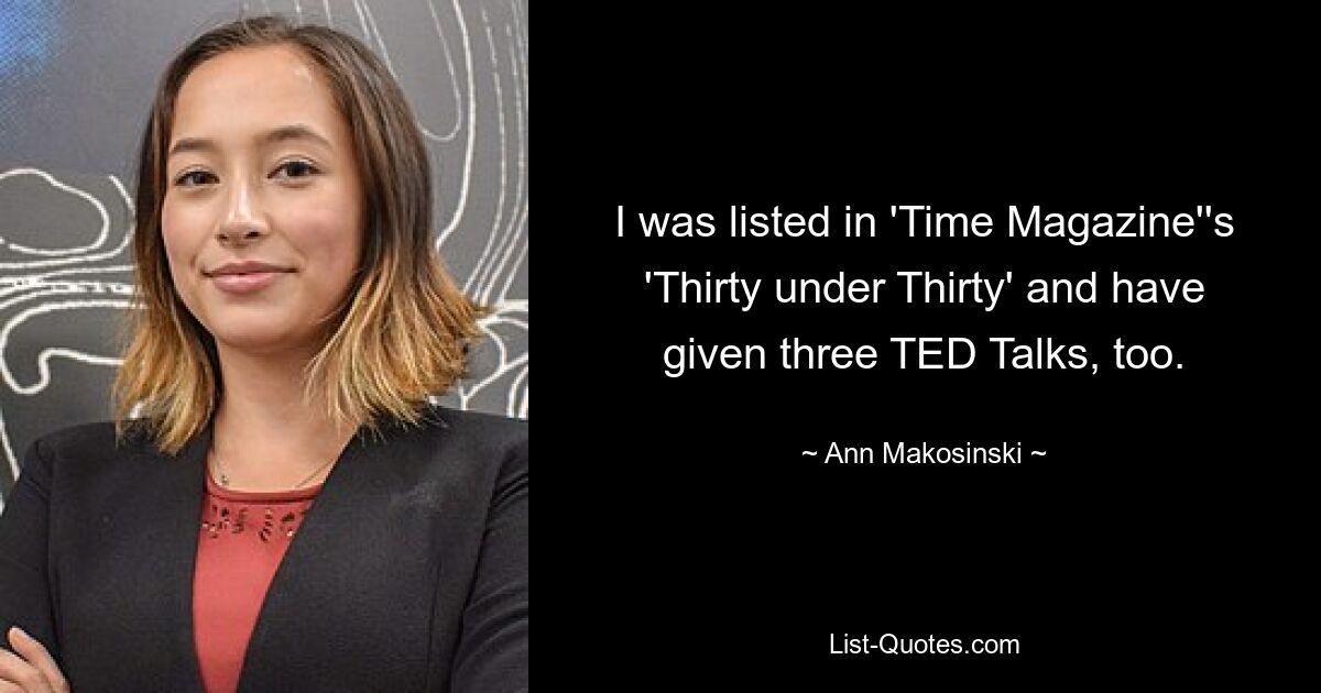 I was listed in 'Time Magazine''s 'Thirty under Thirty' and have given three TED Talks, too. — © Ann Makosinski