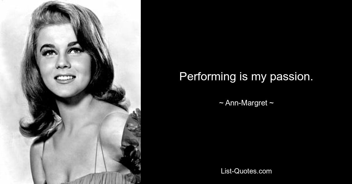 Performing is my passion. — © Ann-Margret