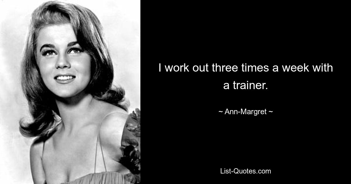 I work out three times a week with a trainer. — © Ann-Margret