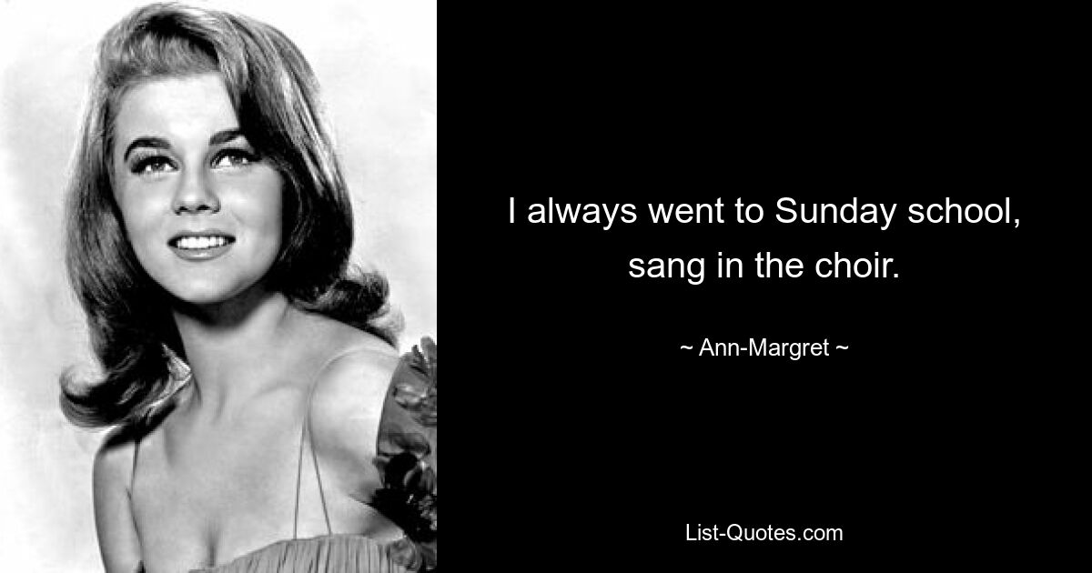 I always went to Sunday school, sang in the choir. — © Ann-Margret