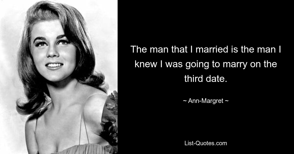 The man that I married is the man I knew I was going to marry on the third date. — © Ann-Margret