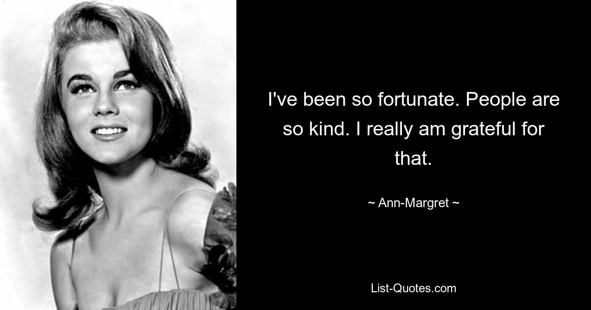 I've been so fortunate. People are so kind. I really am grateful for that. — © Ann-Margret