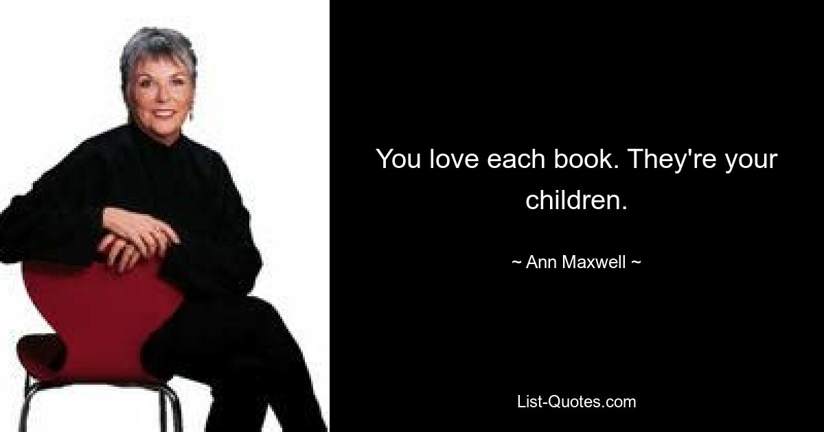 You love each book. They're your children. — © Ann Maxwell