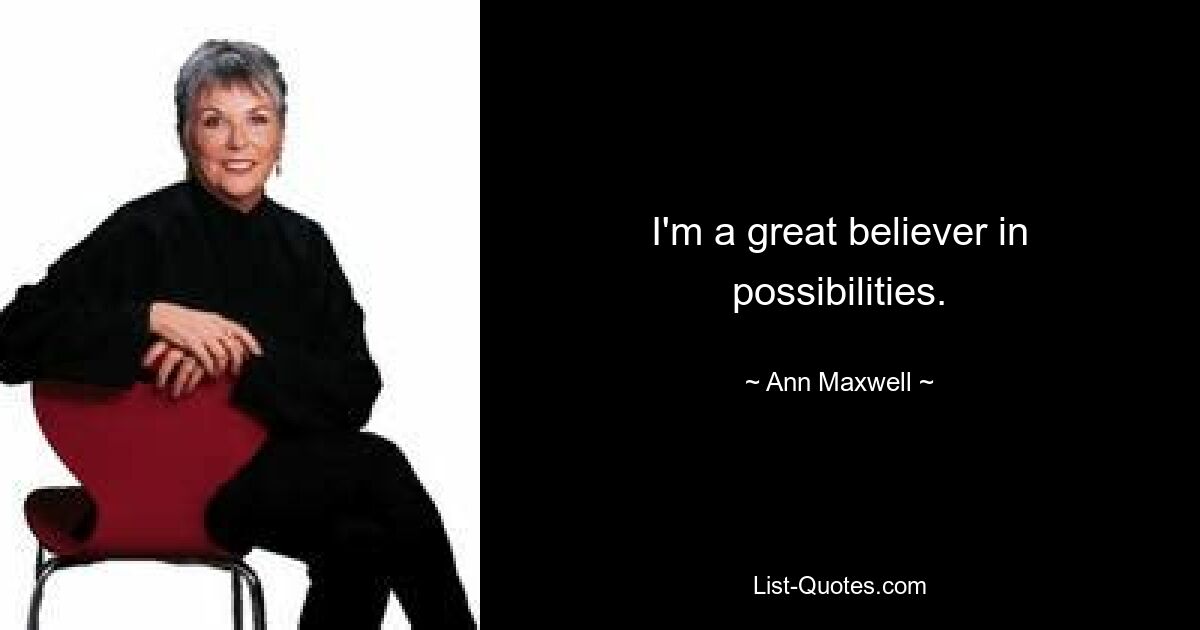 I'm a great believer in possibilities. — © Ann Maxwell