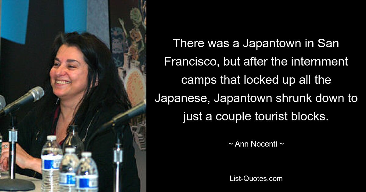 There was a Japantown in San Francisco, but after the internment camps that locked up all the Japanese, Japantown shrunk down to just a couple tourist blocks. — © Ann Nocenti