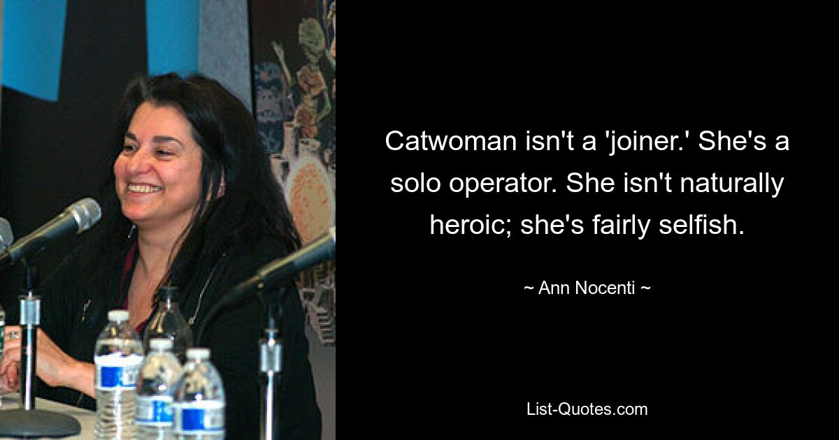 Catwoman isn't a 'joiner.' She's a solo operator. She isn't naturally heroic; she's fairly selfish. — © Ann Nocenti