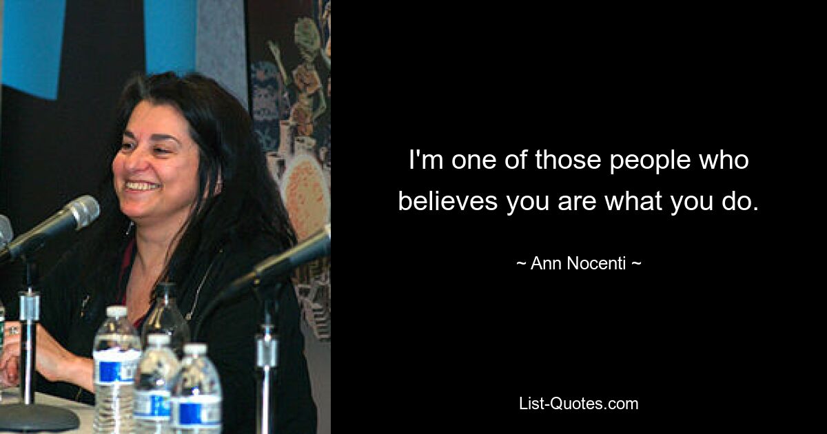 I'm one of those people who believes you are what you do. — © Ann Nocenti