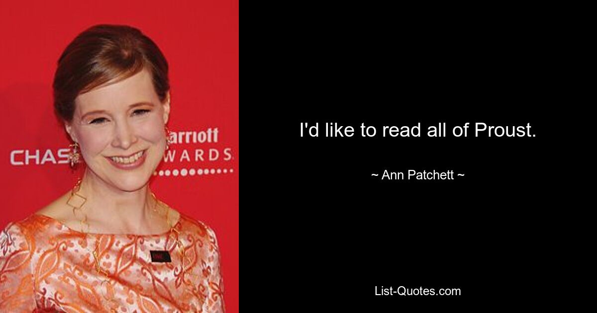 I'd like to read all of Proust. — © Ann Patchett