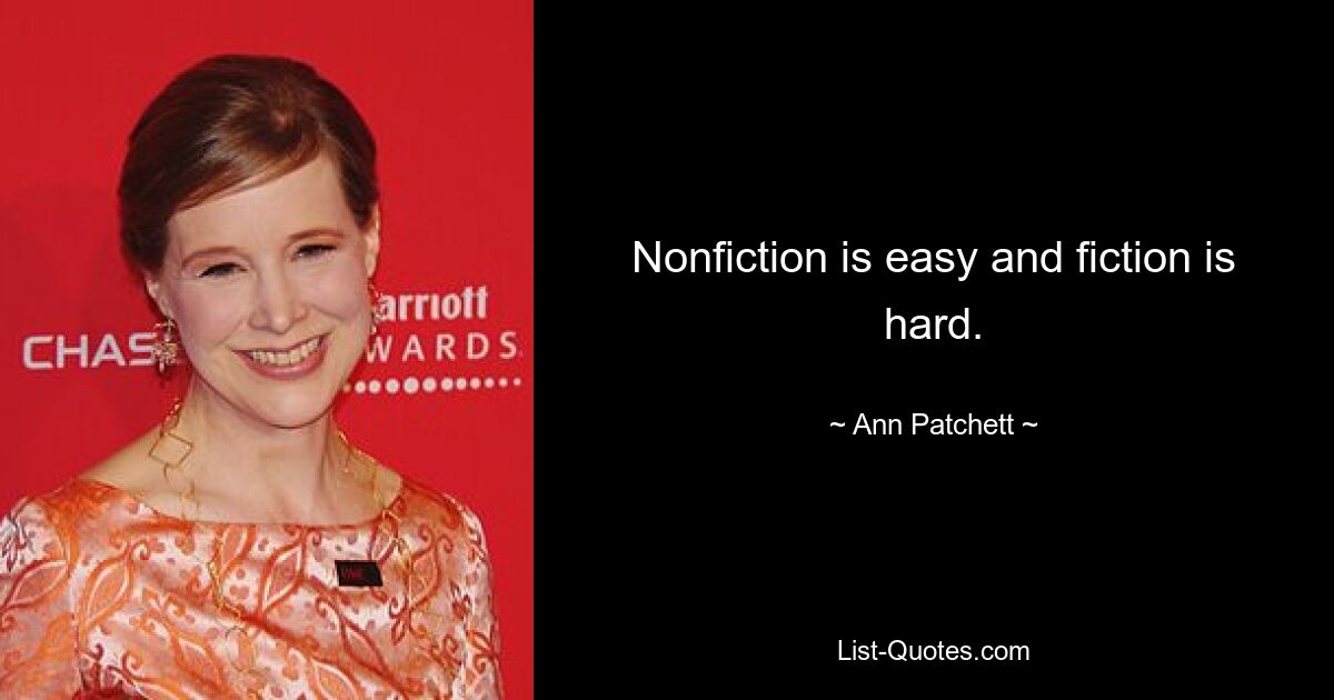 Nonfiction is easy and fiction is hard. — © Ann Patchett