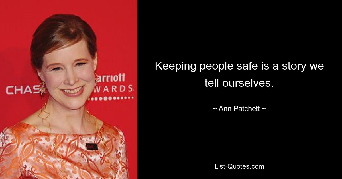 Keeping people safe is a story we tell ourselves. — © Ann Patchett