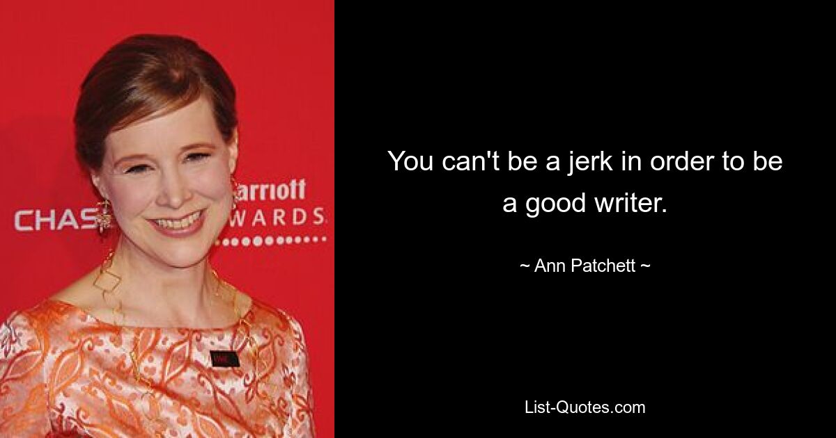 Um ein guter Autor zu sein, darf man kein Idiot sein. — © Ann Patchett