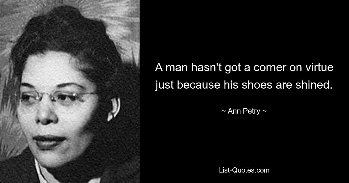 A man hasn't got a corner on virtue just because his shoes are shined. — © Ann Petry