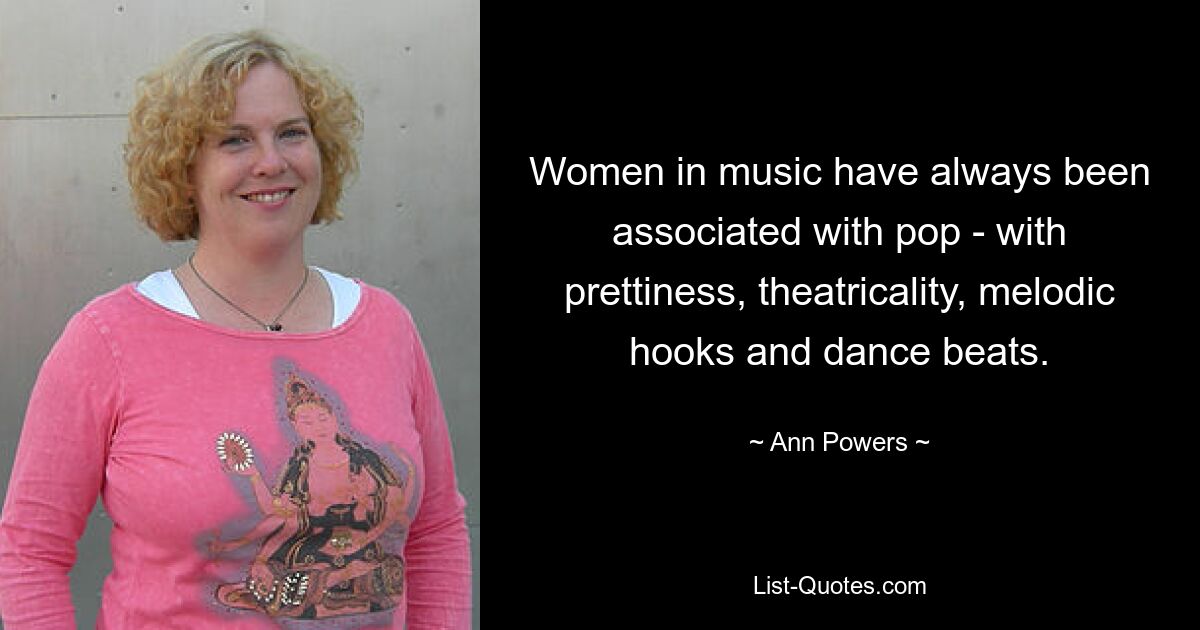 Women in music have always been associated with pop - with prettiness, theatricality, melodic hooks and dance beats. — © Ann Powers