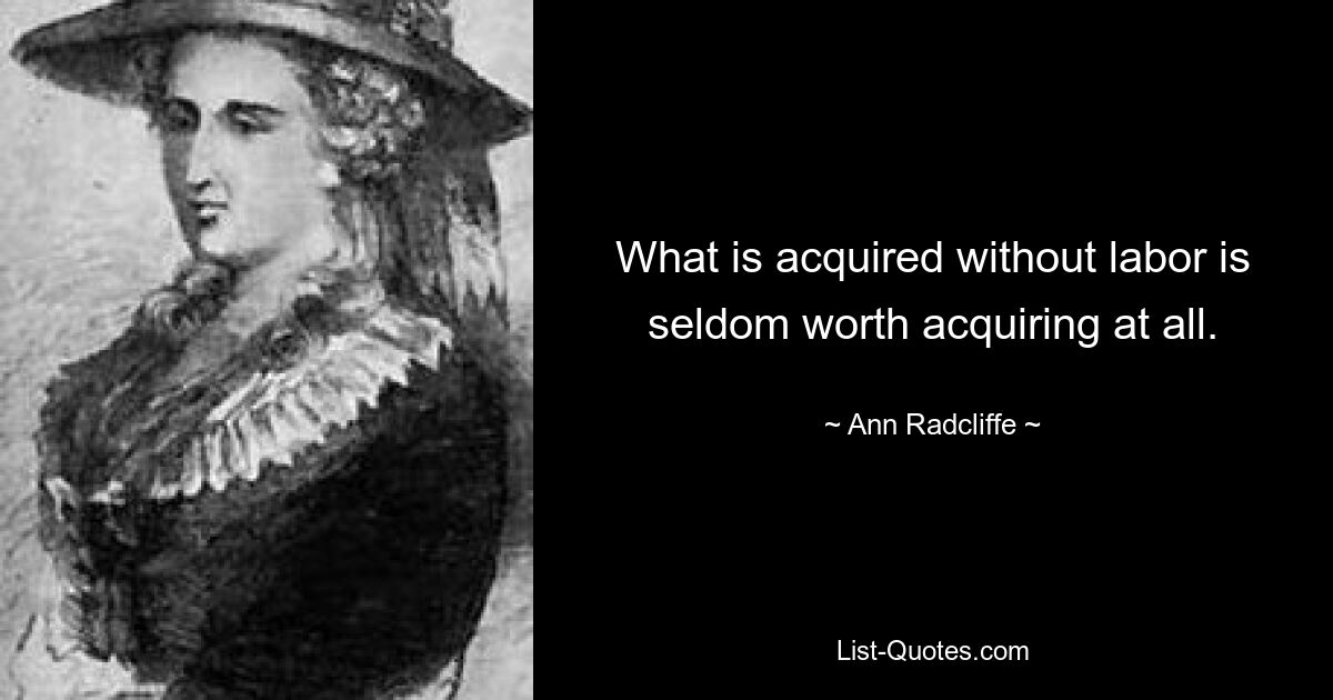 What is acquired without labor is seldom worth acquiring at all. — © Ann Radcliffe