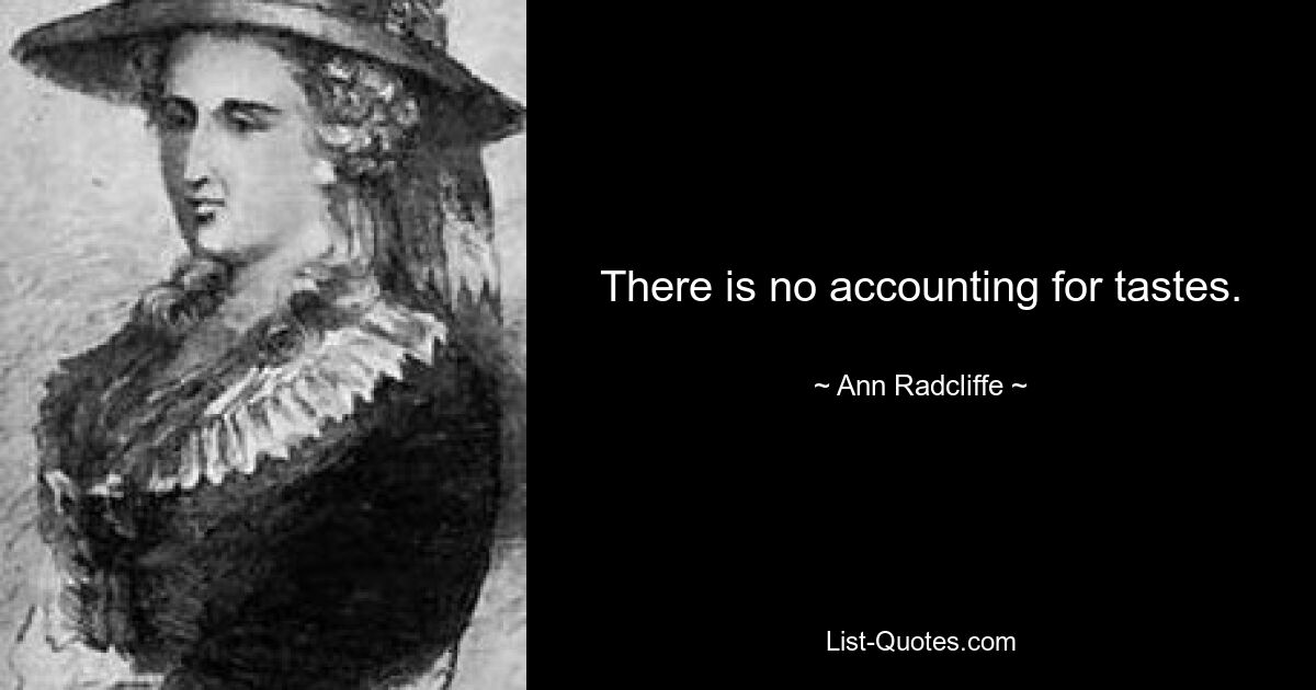 There is no accounting for tastes. — © Ann Radcliffe