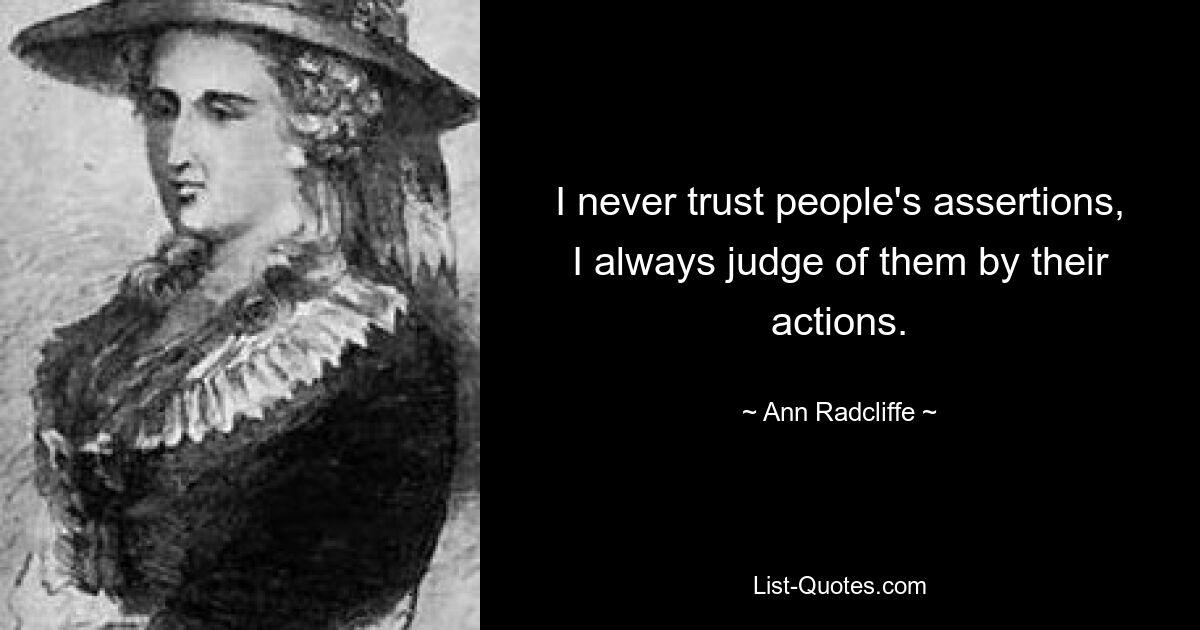 I never trust people's assertions, I always judge of them by their actions. — © Ann Radcliffe