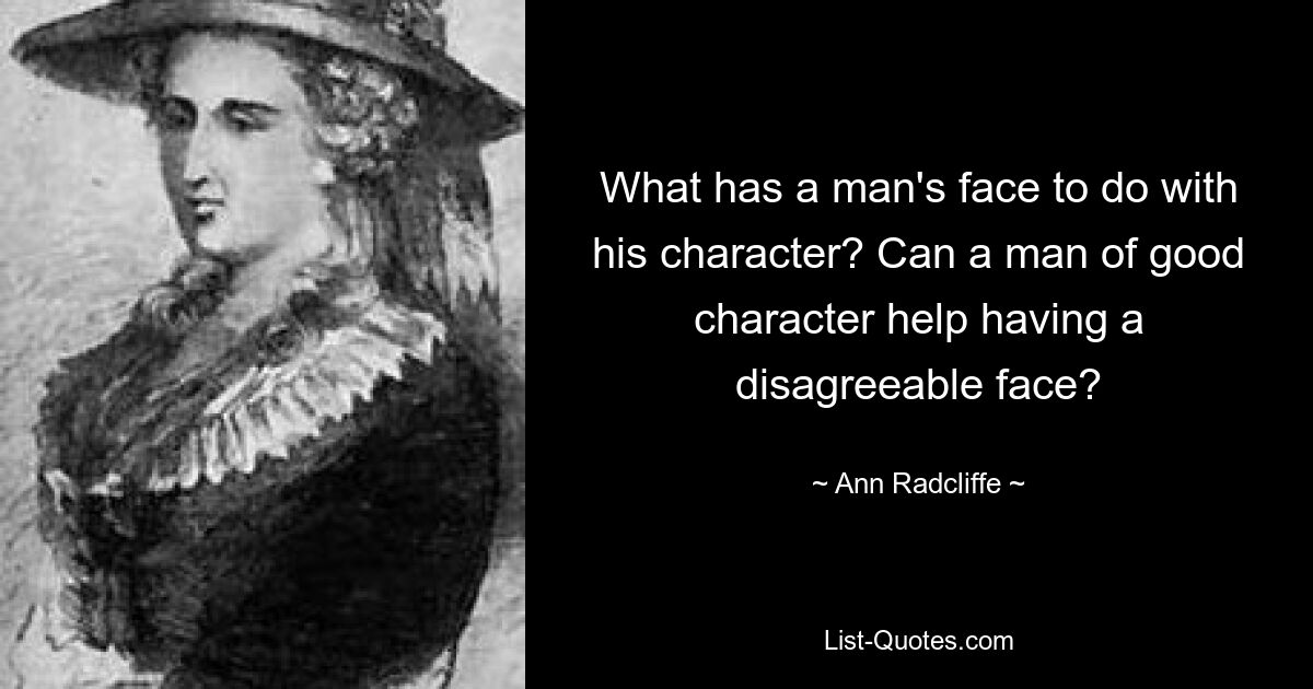 What has a man's face to do with his character? Can a man of good character help having a disagreeable face? — © Ann Radcliffe