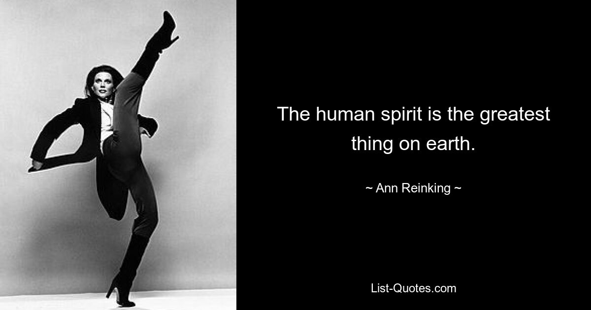 The human spirit is the greatest thing on earth. — © Ann Reinking