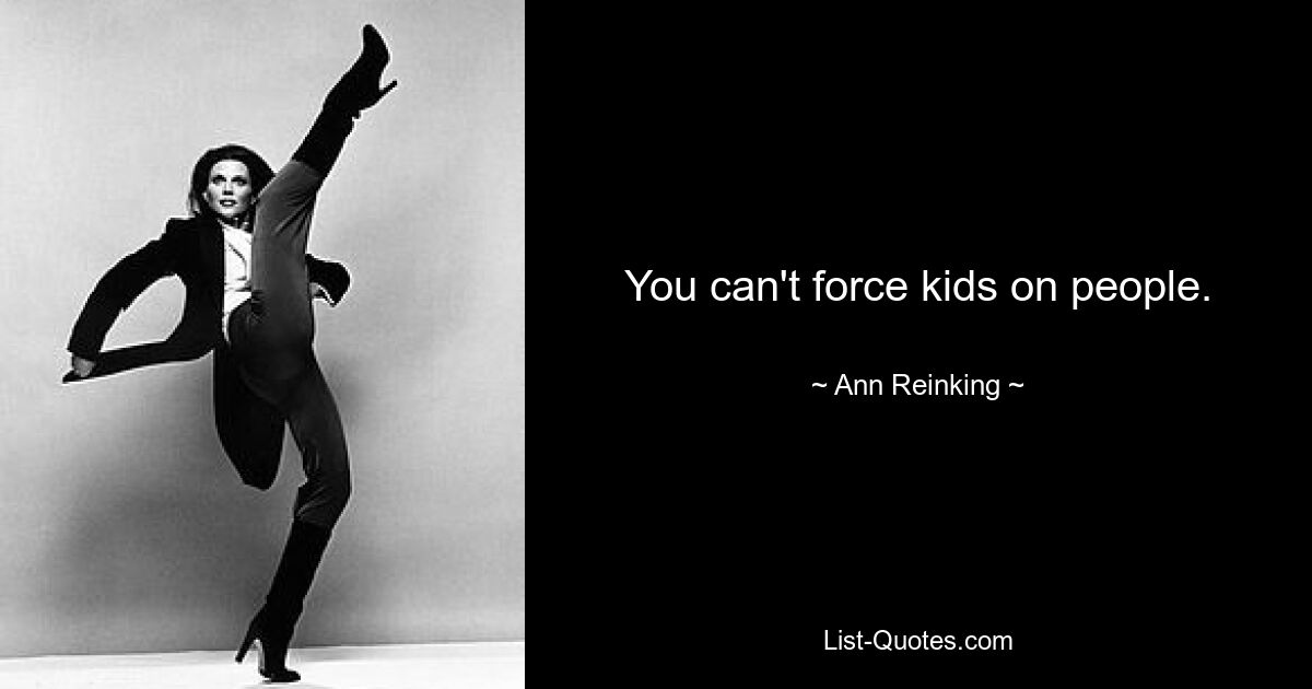 You can't force kids on people. — © Ann Reinking