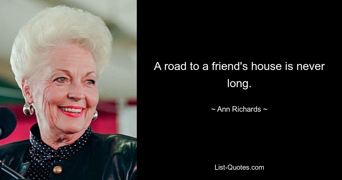 A road to a friend's house is never long. — © Ann Richards