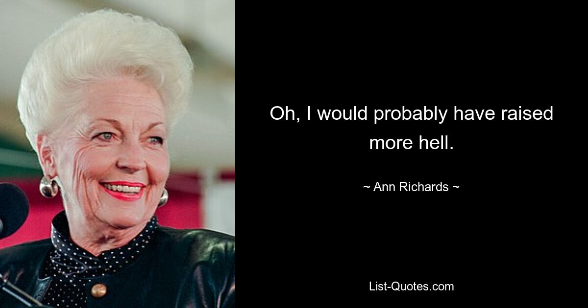 Oh, I would probably have raised more hell. — © Ann Richards