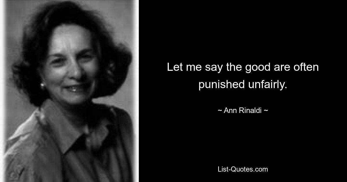 Let me say the good are often punished unfairly. — © Ann Rinaldi