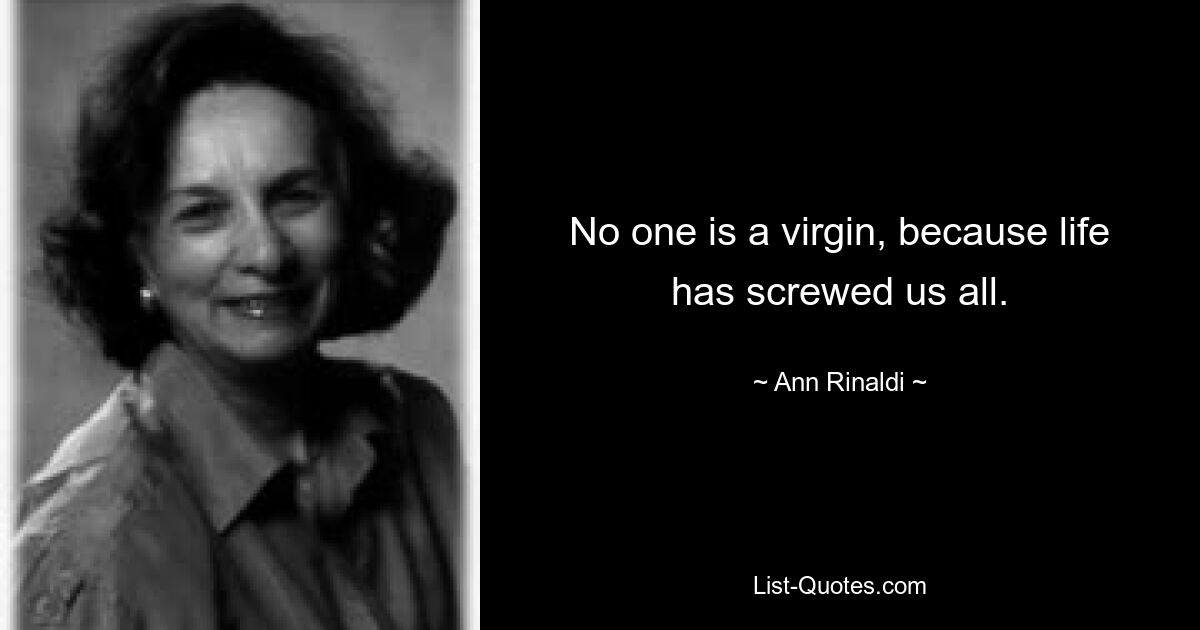 No one is a virgin, because life has screwed us all. — © Ann Rinaldi