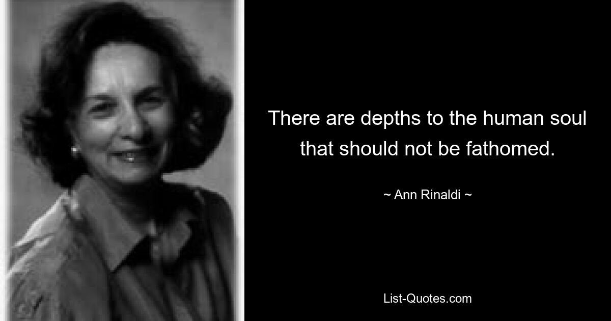 There are depths to the human soul that should not be fathomed. — © Ann Rinaldi