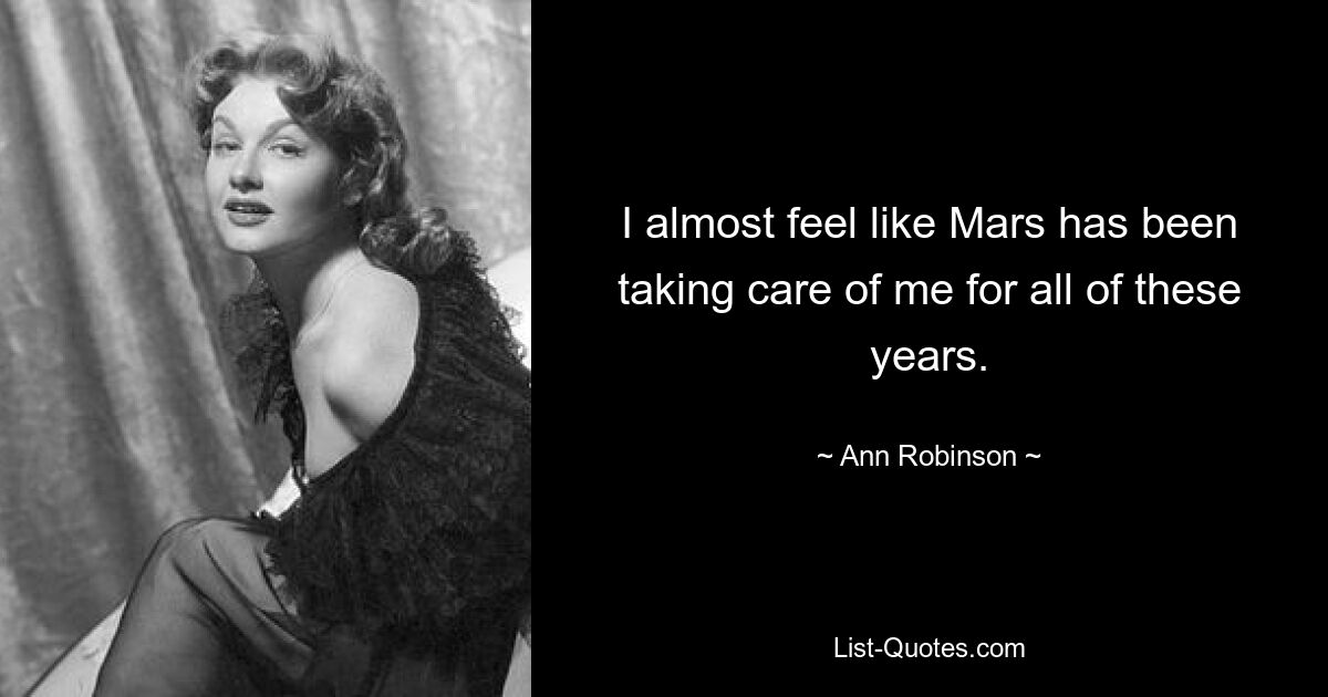 I almost feel like Mars has been taking care of me for all of these years. — © Ann Robinson