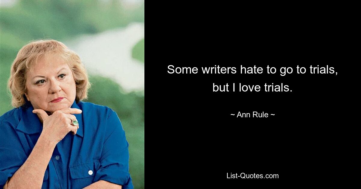 Some writers hate to go to trials, but I love trials. — © Ann Rule