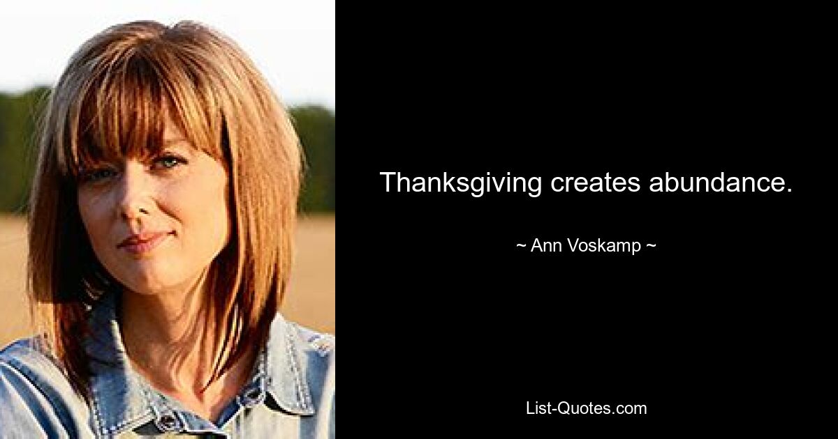 Thanksgiving creates abundance. — © Ann Voskamp