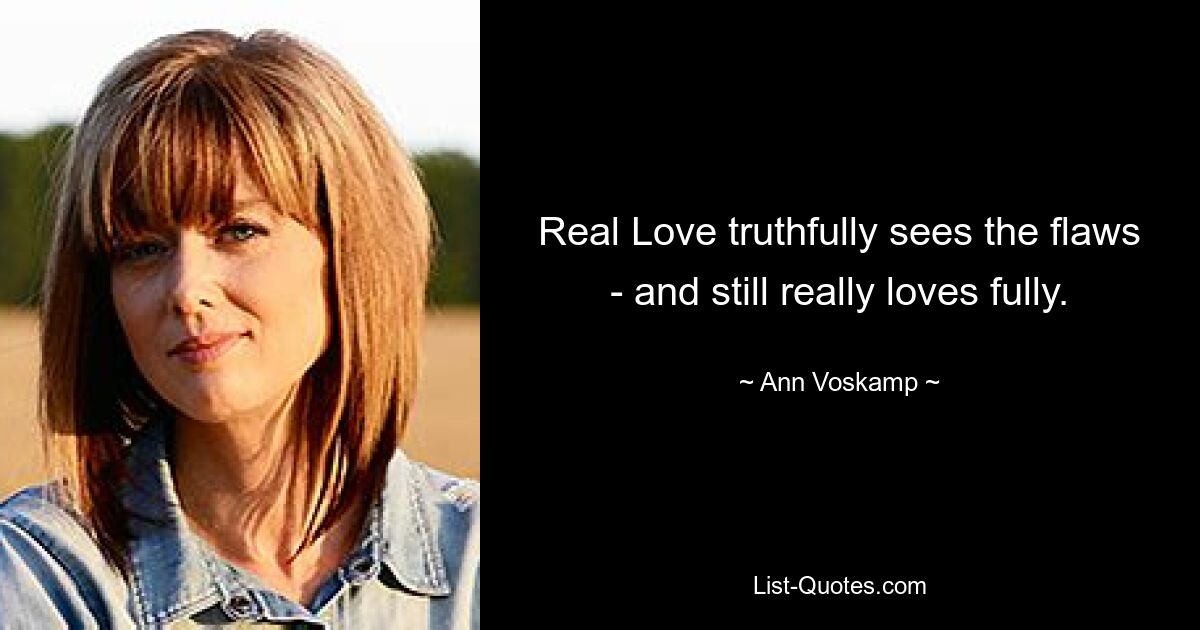 Real Love truthfully sees the flaws - and still really loves fully. — © Ann Voskamp