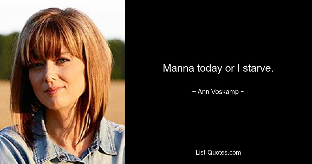 Manna today or I starve. — © Ann Voskamp