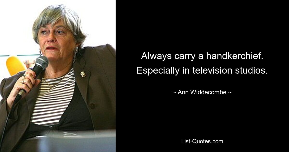 Always carry a handkerchief. Especially in television studios. — © Ann Widdecombe