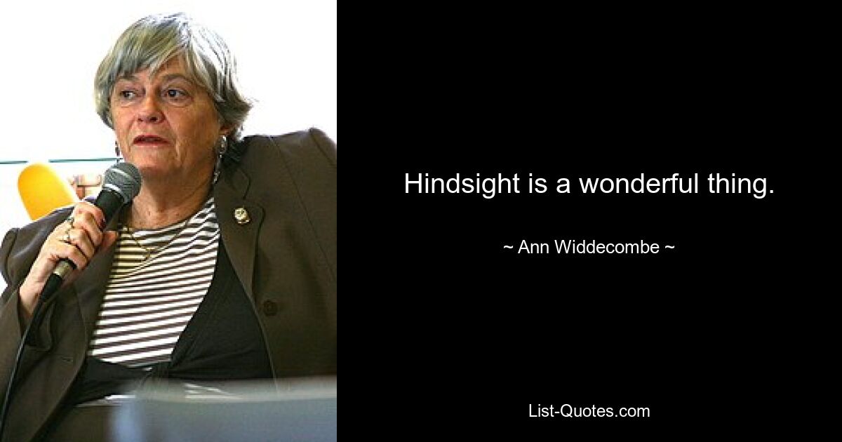 Hindsight is a wonderful thing. — © Ann Widdecombe