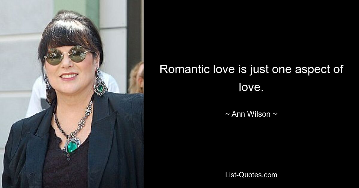 Romantic love is just one aspect of love. — © Ann Wilson