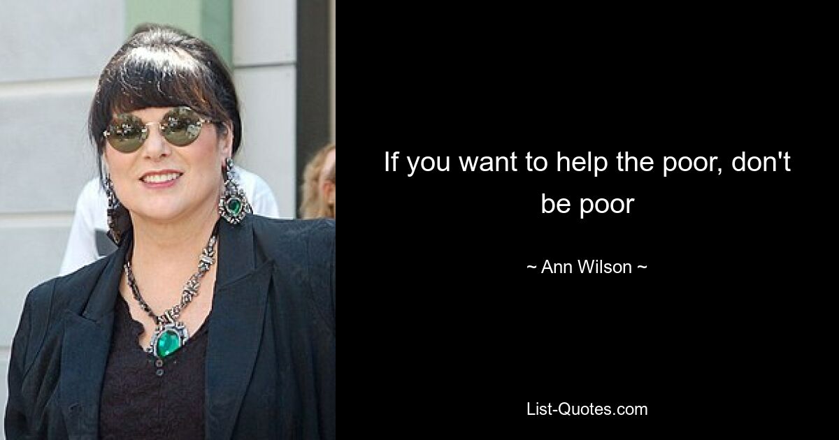 If you want to help the poor, don't be poor — © Ann Wilson