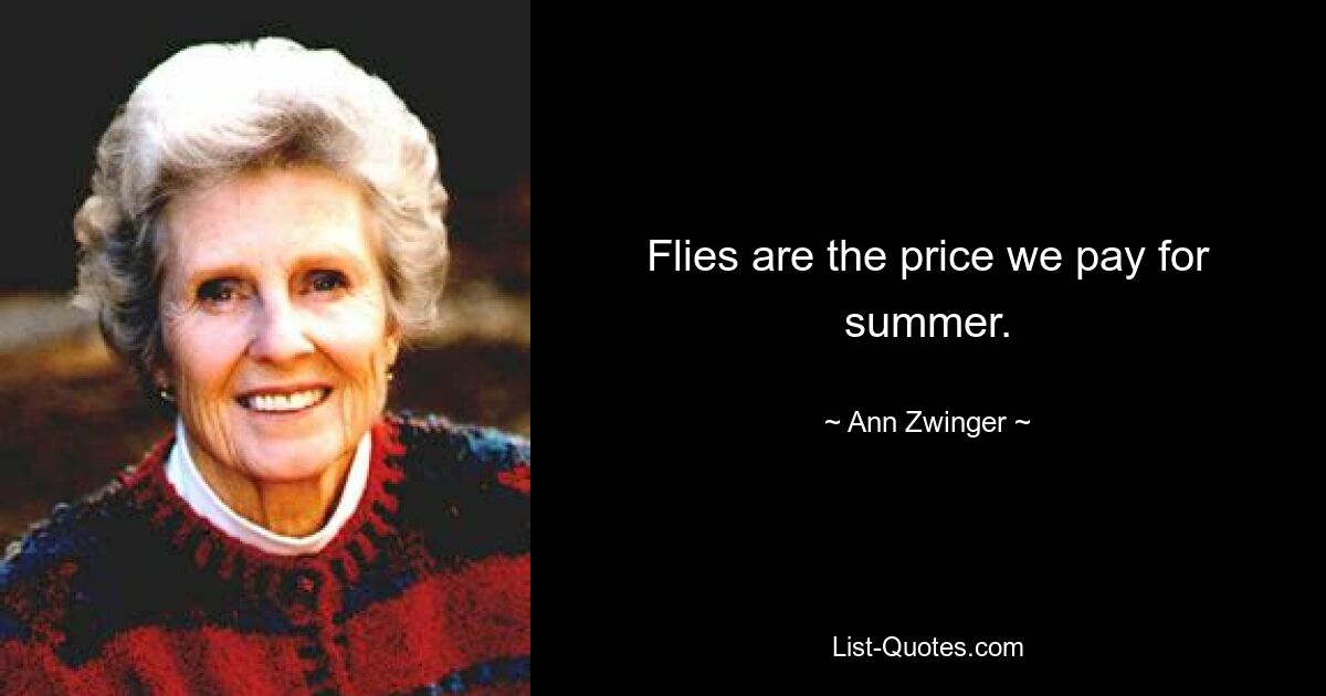 Flies are the price we pay for summer. — © Ann Zwinger